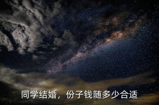 同學結婚，份子錢隨多少合適