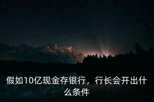 巨額現金怎么往銀行存,假如10億現金存銀行