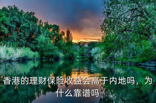 香港的理財保險收益會高于內地嗎，為什么靠譜嗎