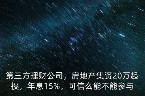第三方理財公司，房地產集資20萬起投，年息15%，可信么能不能參與