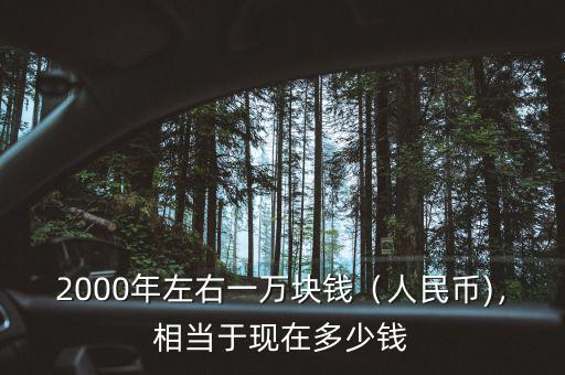 2000年左右一萬塊錢（人民幣)，相當于現在多少錢