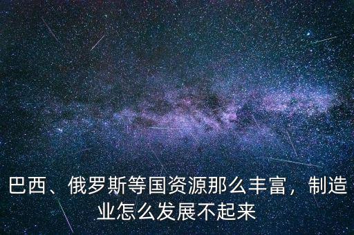 巴西為什么不發達,制造業怎么發展不起來