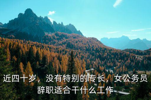 近四十歲，沒有特別的專長，女公務員辭職適合干什么工作