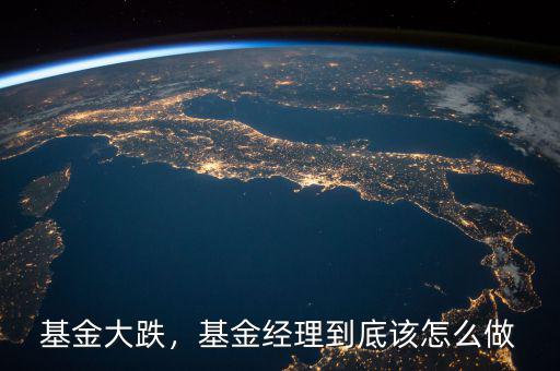 基金大跌，基金經理到底該怎么做