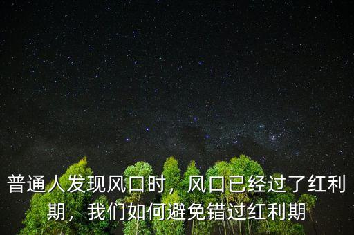 普通人發現風口時，風口已經過了紅利期，我們如何避免錯過紅利期