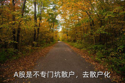 A股是不專(zhuān)門(mén)坑散戶，去散戶化