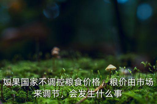 如果國家不調控糧食價格，糧價由市場來調節，會發生什么事