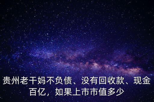 貴州老干媽不負(fù)債、沒有回收款、現(xiàn)金百億，如果上市市值多少