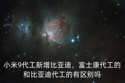 小米9代工新增比亞迪，富士康代工的和比亞迪代工的有區別嗎