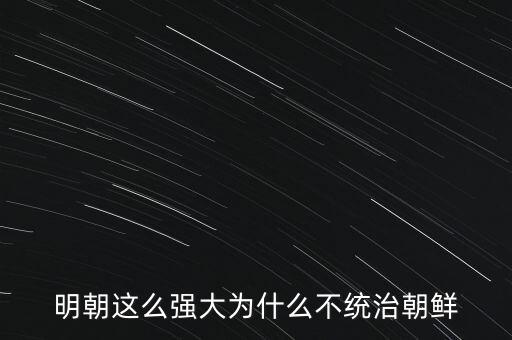 明朝這么強大為什么不統治朝鮮