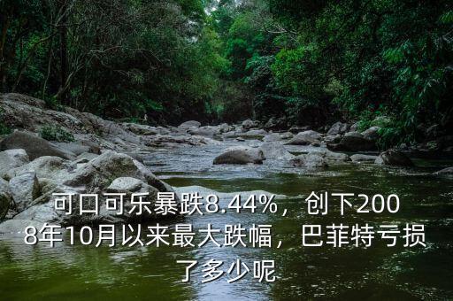 可口可樂暴跌8.44%，創下2008年10月以來最大跌幅，巴菲特虧損了多少呢