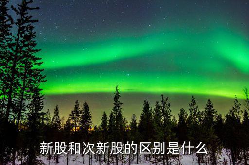 新股和次新股的區別是什么
