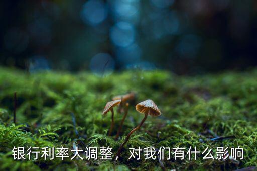 銀行利率大調整，對我們有什么影響