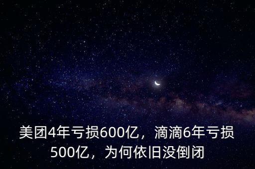 美團(tuán)4年虧損600億，滴滴6年虧損500億，為何依舊沒倒閉