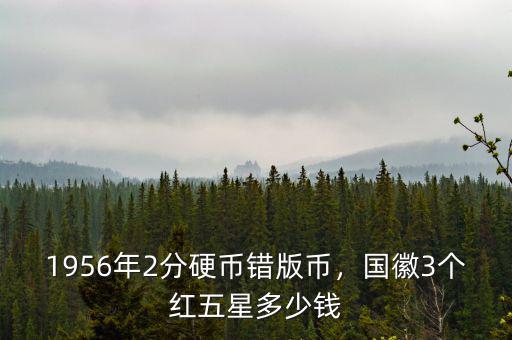 1956年2分硬幣錯版幣，國徽3個紅五星多少錢