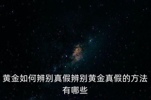 黃金怎么監測是真的,怎樣才能知道黃金是真的假的
