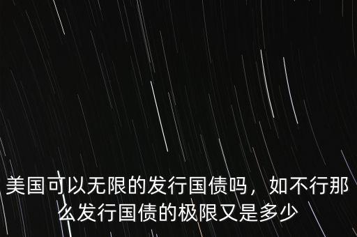美國可以無限的發行國債嗎，如不行那么發行國債的極限又是多少