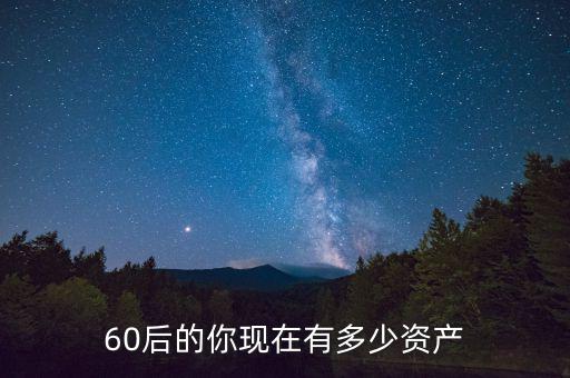 天佑的總資產有多少,60后的你現在有多少資產