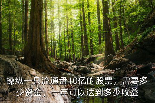 操縱一只流通盤10億的股票，需要多少資金，一年可以達到多少收益