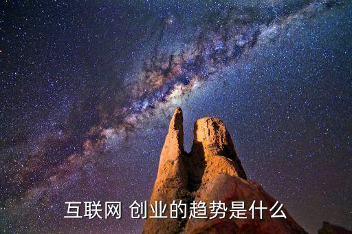 互聯網 創業的趨勢是什么
