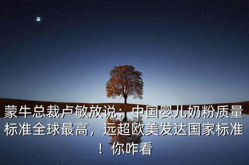 伊利跟蒙牛為什么不做嬰兒奶粉,蒙?？偛帽R敏放說