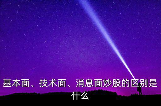 什么是基本面和技術面,消息面炒股的區別是什么