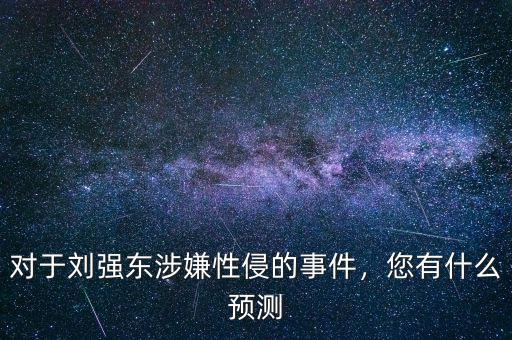 對于劉強東涉嫌性侵的事件，您有什么預測