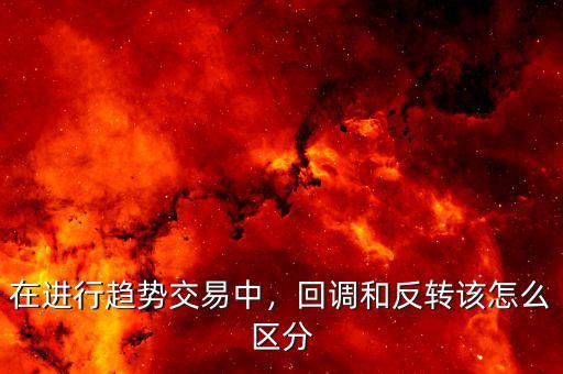 在進行趨勢交易中，回調和反轉該怎么區分