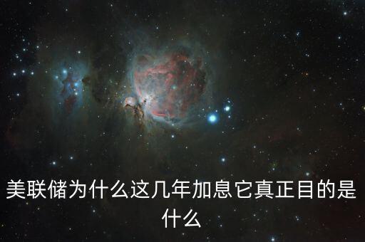 美聯儲為什么這幾年加息它真正目的是什么
