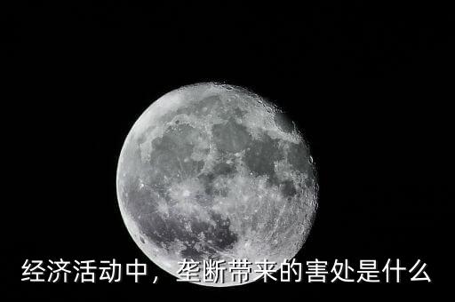 經濟活動中，壟斷帶來的害處是什么