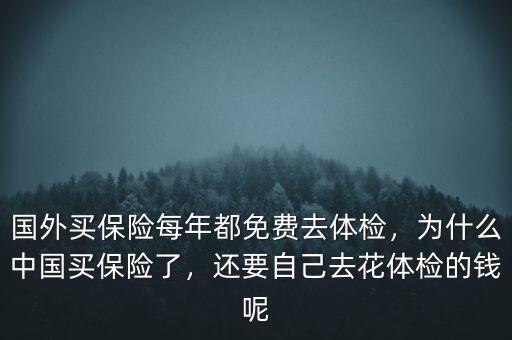 國外買保險(xiǎn)每年都免費(fèi)去體檢，為什么中國買保險(xiǎn)了，還要自己去花體檢的錢呢