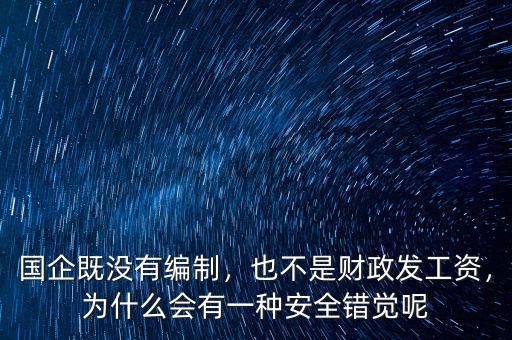 國(guó)企既沒(méi)有編制，也不是財(cái)政發(fā)工資，為什么會(huì)有一種安全錯(cuò)覺(jué)呢