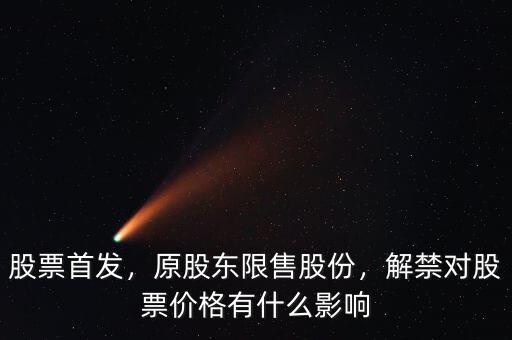 股票首發，原股東限售股份，解禁對股票價格有什么影響