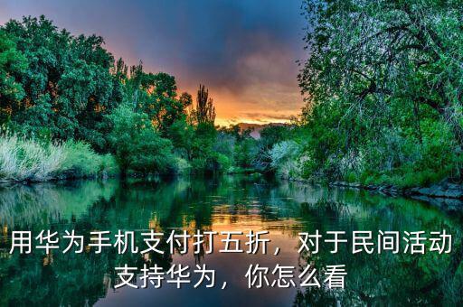 用華為手機支付打五折，對于民間活動支持華為，你怎么看