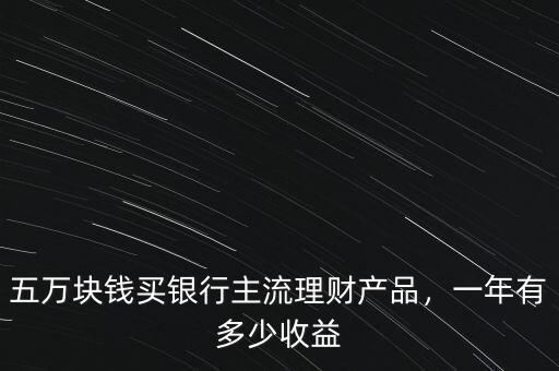 五萬元在銀行買理財能賺多少錢,銀行理財產品靠譜嗎