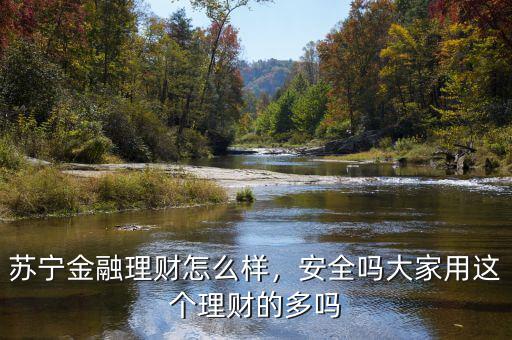 蘇寧金融理財怎么樣，安全嗎大家用這個理財的多嗎