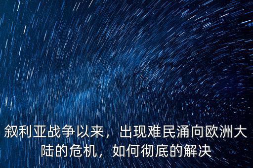 敘利亞戰(zhàn)爭以來，出現(xiàn)難民涌向歐洲大陸的危機(jī)，如何徹底的解決