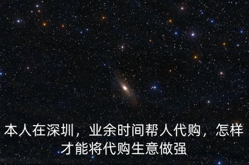 本人在深圳，業余時間幫人代購，怎樣才能將代購生意做強