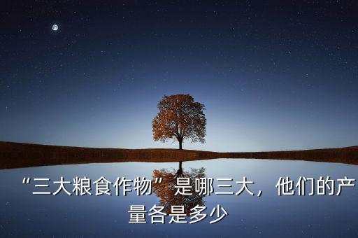 “三大糧食作物”是哪三大，他們的產量各是多少