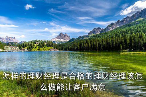 怎樣的理財經理是合格的理財經理該怎么做能讓客戶滿意