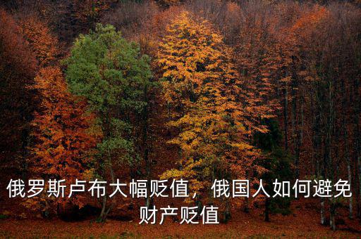 俄羅斯盧布大幅貶值，俄國人如何避免財產貶值