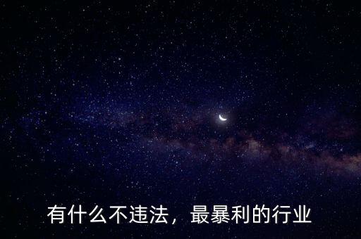 有什么違法暴利行業,這兩年有什么暴利行業