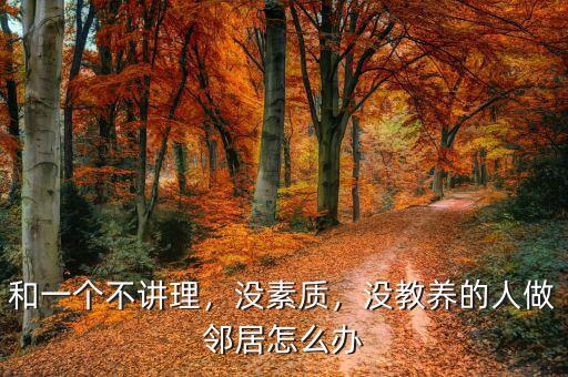 和鄰居不合怎么辦,沒教養的人做鄰居怎么辦