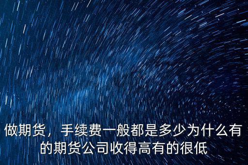 做期貨，手續費一般都是多少為什么有的期貨公司收得高有的很低
