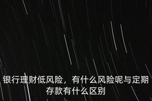 銀行理財低風險，有什么風險呢與定期存款有什么區別