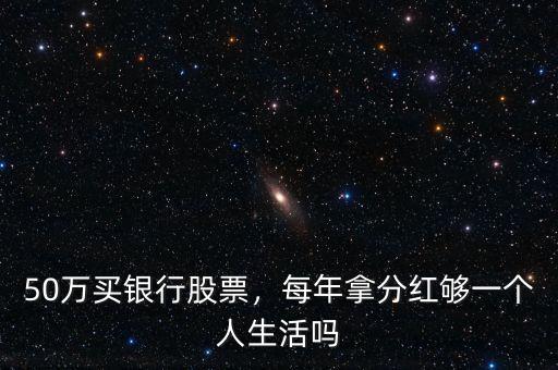 50萬買銀行股票，每年拿分紅夠一個人生活嗎