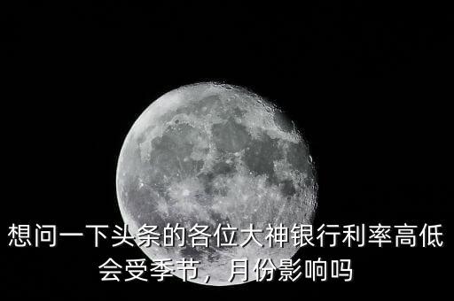 想問一下頭條的各位大神銀行利率高低會受季節，月份影響嗎
