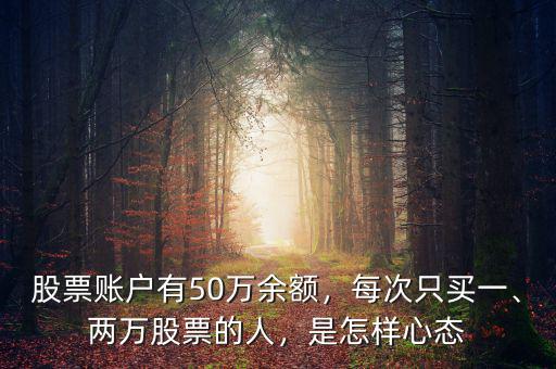 股票賬戶有50萬余額，每次只買一、兩萬股票的人，是怎樣心態(tài)