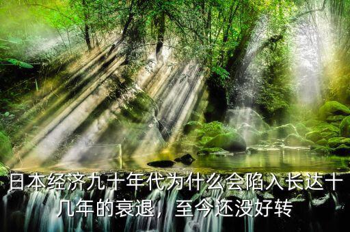 日本經濟九十年代為什么會陷入長達十幾年的衰退，至今還沒好轉