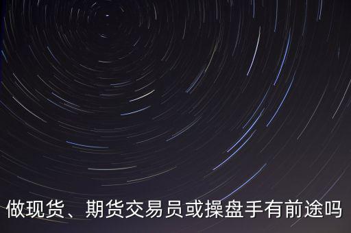 做現貨、期貨交易員或操盤手有前途嗎